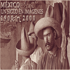 México: Un siglo en imágenes. 1900 - 2000
