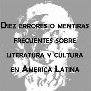 Imagen sobre el artículo los Diez errores o mentiras frecuentes sobre literatura y cultura en América Latina. 